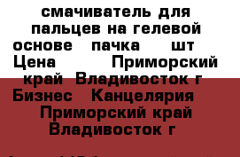 смачиватель для пальцев на гелевой основе 1 пачка ( 6 шт.) › Цена ­ 120 - Приморский край, Владивосток г. Бизнес » Канцелярия   . Приморский край,Владивосток г.